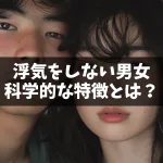 浮気をしない男女の科学的特徴とは？