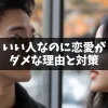 『いい人』なのに恋愛が上手くいかない理由と改善策